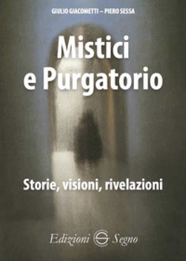 Mistici e purgatorio. Storie, visioni, rivelazioni - Giulio Giacometti - Piero Sessa