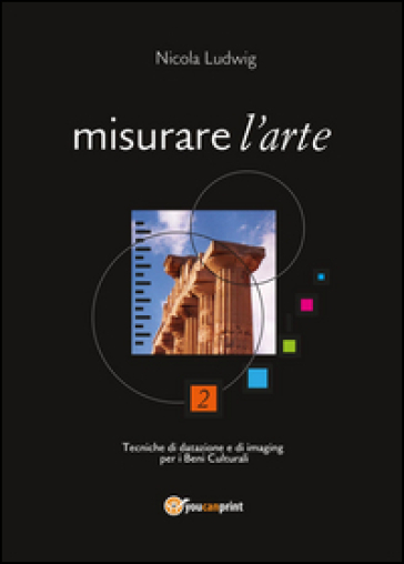 Misurare l'arte. Tecniche di datazione e di imaging per i beni culturali - Nicola Ludwig