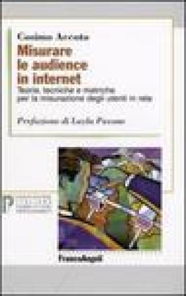 Misurare le audience in internet. Teorie, tecniche e metriche per la misurazione degli utenti in rete - Cosimo Accoto