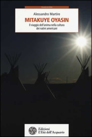 Mitakuye Oyasin. Il viaggio dell'anima nellla cultura dei nativi americani - Alessandro Martire