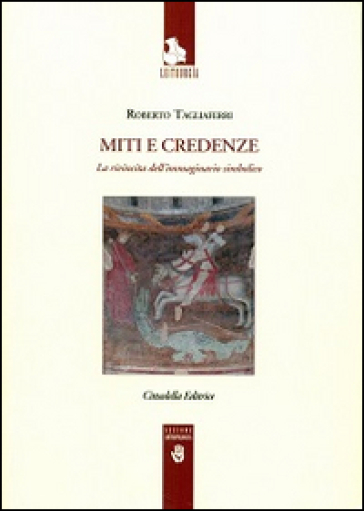 Miti e credenze. La rivincita della immaginazione simbolica - Roberto Tagliaferri