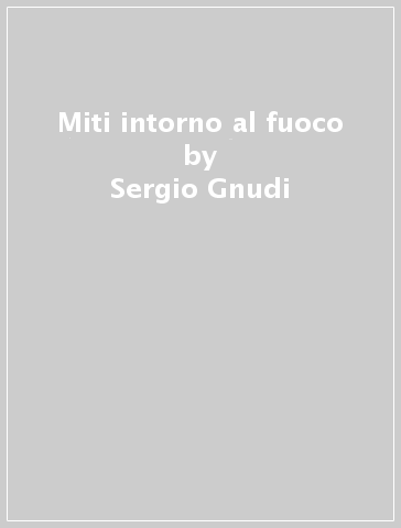 Miti intorno al fuoco - Sergio Gnudi