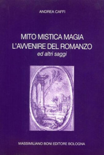 Mito mistica magia. L'avvenire del romanzo ed altri saggi - Andrea Caffi