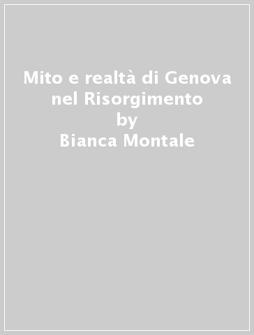 Mito e realtà di Genova nel Risorgimento - Bianca Montale