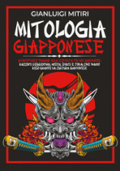 Mitologia giapponese. Incantevole viaggio alla scoperta dei miti giapponesi. Racconti leggendari, mostri, spiriti e yokai che hanno reso grande la cultura giapponese