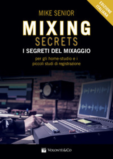 Mixing secrets. I segreti del mixaggio per gli home-studio e i piccoli studi di registrazi...