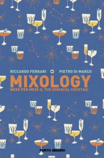 Mixology. Mese per mese il tuo Zodiacal Cocktail - Riccardo Ferrari - Pietro Di Marco