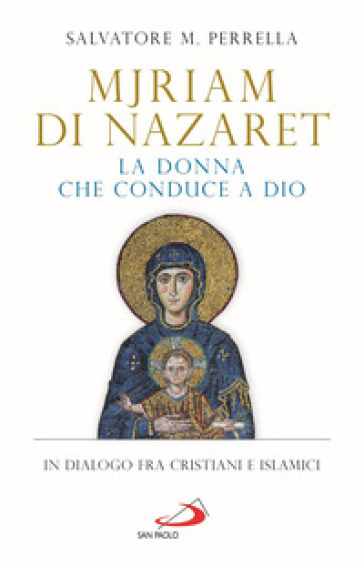 Mjriam di Nazaret, la donna che conduce a Dio. In dialogo fra cristiani e islamici - Salvatore Maria Perrella