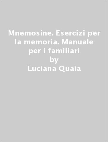Mnemosine. Esercizi per la memoria. Manuale per i familiari - Luciana Quaia