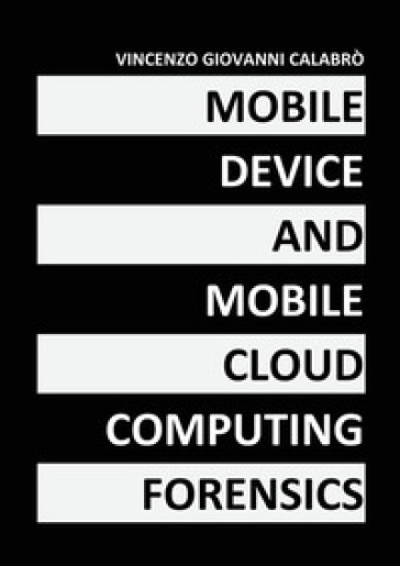 Mobile device and mobile cloud computing forensics - Vincenzo Giovanni Calabrò