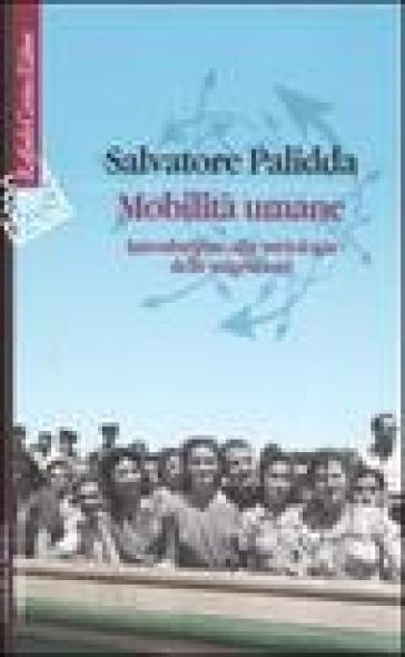 Mobilità umane. Introduzione alla sociologia delle migrazioni - Salvatore Palidda