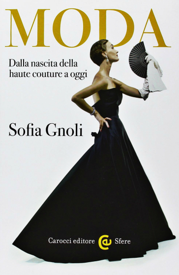 Moda. Dalla nascita della haute couture a oggi - Sofia Gnoli