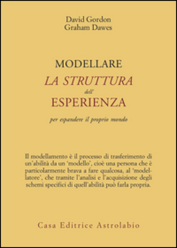 Modellare la struttura dell'esperienza per espandere il proprio mondo - Graham Dawes - David Gordon - Gordon Dawes