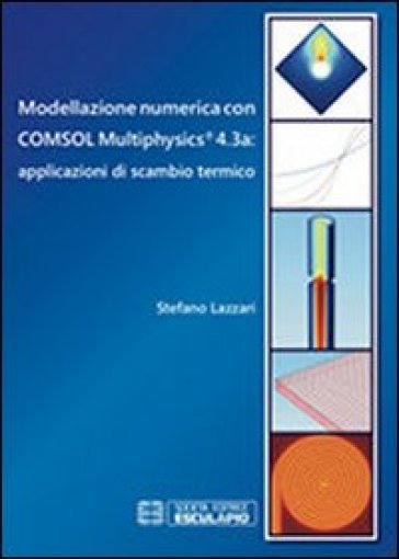 Modellazione numerica con COMSOL Multiphysics® 4.3a. Applicazioni di scambio termico - Stefano Lazzari
