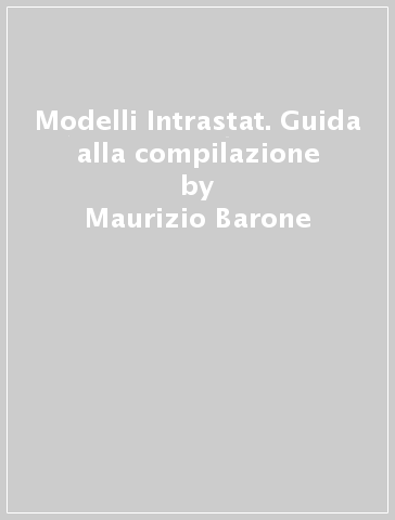 Modelli Intrastat. Guida alla compilazione - Maurizio Barone