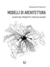Modelli di architettura. Scarti del progetto. Pezzi da museo