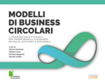 Modelli di business circolari. Il processo agile e visuale per creare modelli di business più solidi, efficienti e sostenibili - Nicola Cerantola - Matteo Fusco - Michela Spagnolo - Davide Cardine