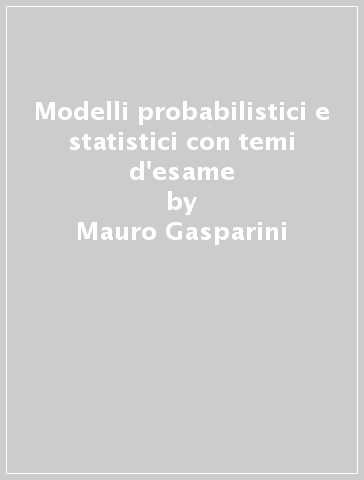 Modelli probabilistici e statistici con temi d'esame - Mauro Gasparini