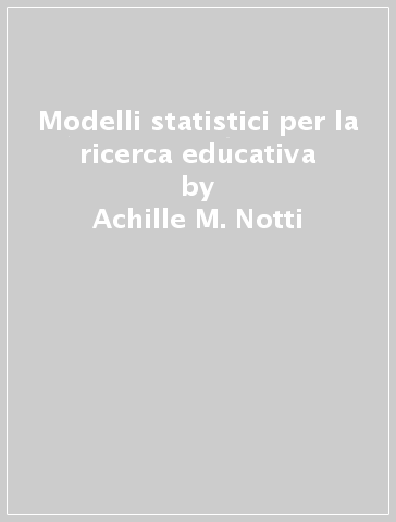 Modelli statistici per la ricerca educativa - Achille M. Notti