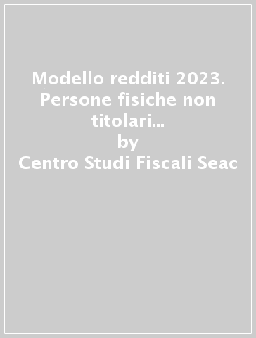 Modello redditi 2023. Persone fisiche non titolari di partita IVA. Periodo d'imposta 2022 - Centro Studi Fiscali Seac