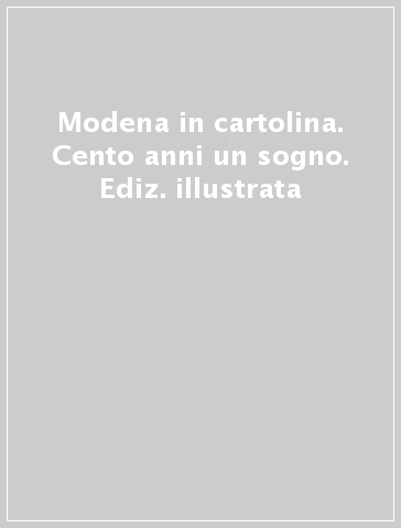 Modena in cartolina. Cento anni & un sogno. Ediz. illustrata