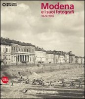 Modena e i suoi fotografi. 1870-1945. Ediz. illustrata