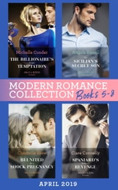 Modern Romance April 2019 Books 5-8: Spaniard s Baby of Revenge / Reunited by a Shock Pregnancy / The Sicilian s Secret Son / The Billionaire s Virgin Temptation