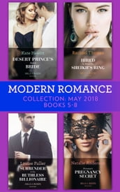 Modern Romance Collection: May 2018 Books 5 - 8: Desert Prince s Stolen Bride / Hired to Wear the Sheikh s Ring / Surrender to the Ruthless Billionaire / Princess s Pregnancy Secret