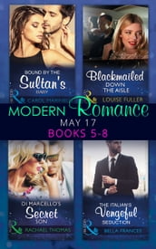 Modern Romance May 2017 Books 5 8: Bound by the Sultan s Baby / Blackmailed Down the Aisle / Di Marcello s Secret Son / The Italian s Vengeful Seduction