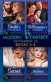 Modern Romance September 2016 Books 5-8: The Sheikh s Baby Scandal (One Night With Consequences) / Defying the Billionaire s Command / The Secret Beneath the Veil / The Mistress That Tamed De Santis (The Throne of San Felipe)