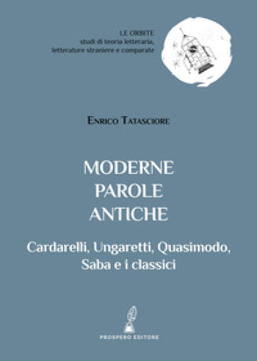 Moderne parole antiche. Cardarelli, Ungaretti, Quasimodo, Saba e i classici - Enrico Tatasciore