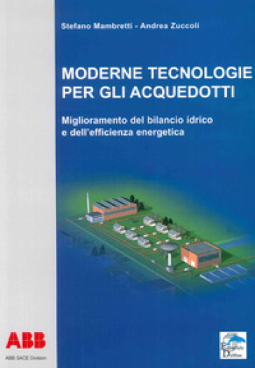 Moderne tecnologie per gli acquedotti. Miglioramento del bilancio idrico e dell'efficienza energetica - Stefano Mambretti - Andrea Zuccoli