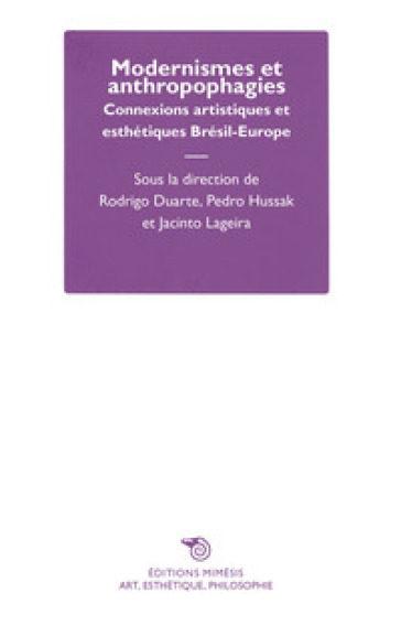 Modernismes et anthropophagies. Connexions artistiques et esthétiques Brésil-Europe - Rodrigo Duarte - Pedro Hussak - Jacinto Lageira