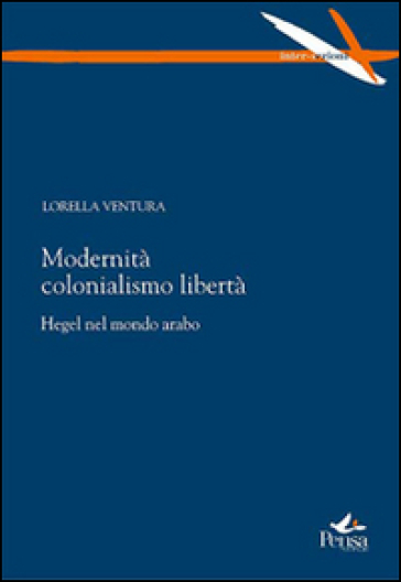 Modernità colonialismo libertà. Hegel nel mondo arabo - Lorella Ventura