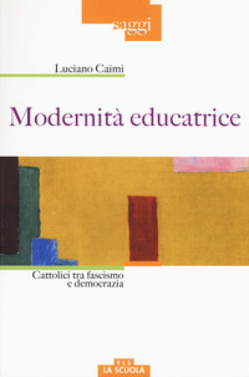Modernità educatrice. Cattolici tra fascismo e democrazia - Luciano Caimi | 