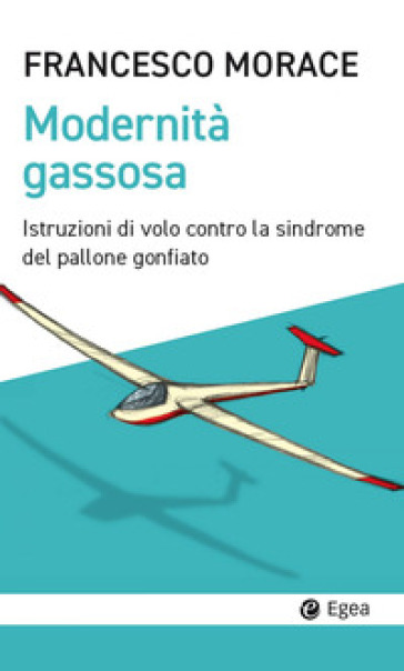 Modernità gassosa. Istruzioni di volo contro la sindrome del pallone gonfiato - Francesco Morace