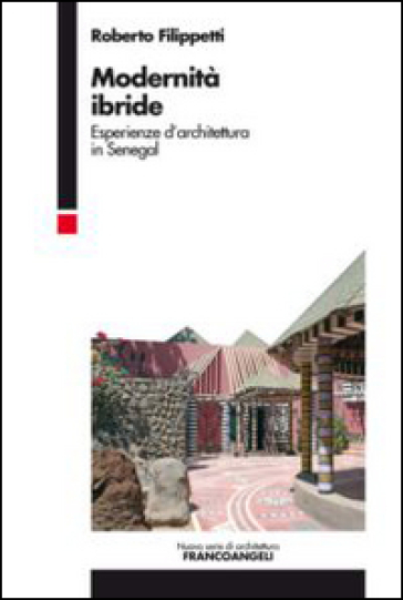 Modernità ibride. Esperienze d'architettura in Senegal - Roberto Filippetti