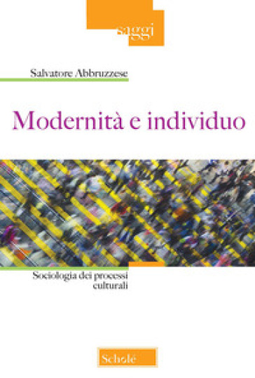 Modernità e individuo. Sociologia dei processi culturali - Salvatore Abbruzzese