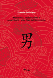 Modernità, nazionalismo e mascolinità nella Cina del Novecento. La costruzione della mascolinità in Cina e la sua rappresentazione letteraria dalla fine dell Impero all epoca delle riforme