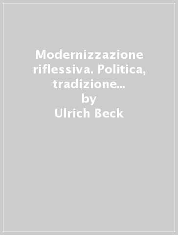 Modernizzazione riflessiva. Politica, tradizione ed estetica nell'ordine sociale della modernità - Ulrich Beck - Anthony Giddens - Scott Lash