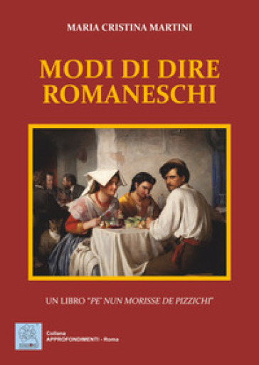 Modi di dire romaneschi. Un libro «pe' nun morisse de pizzichi» - Maria Cristina Martini