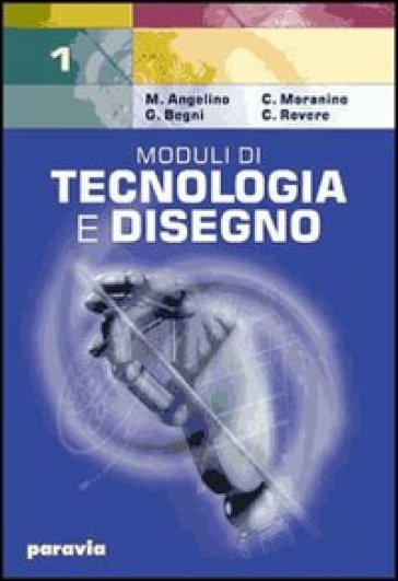 Moduli di tecnologia e disegno. Per gli Ist. Tecnici industriali. 1. - Mario Angelino - Claudio Moranino - Cesare Rovere