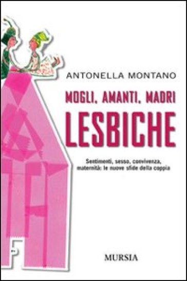 Mogli, amanti, madri lesbiche. Sentimento, sesso, convivenza, maternità: le nuove sfide della coppia - Antonella Montano