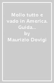 Mollo tutto e vado in America. Guida pratica al sogno americano