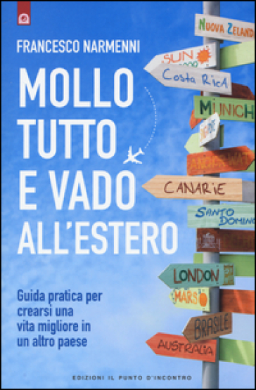 Mollo tutto e vado all'estero. Guida pratica per crearsi una vita migliore in un altro paese - Francesco Narmenni