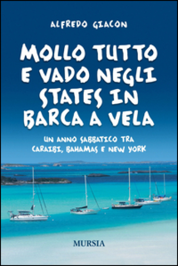 Mollo tutto e vado negli States in barca a vela. Un anno sabbatico tra Caraibi, Bahamas e New York - Alfredo Giacon