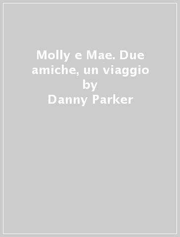 Molly e Mae. Due amiche, un viaggio - Danny Parker - Freya Blackwood