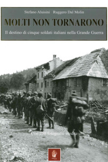 Molti non tornarono. Il destino di cinque soldati italiani nella grande guerra - Stefano Aluisini - Ruggero Dal Molin