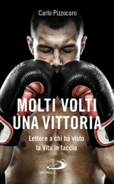 Molti volti, una vittoria. Lettere a chi ha visto la vita in faccia - Carlo Pizzocaro