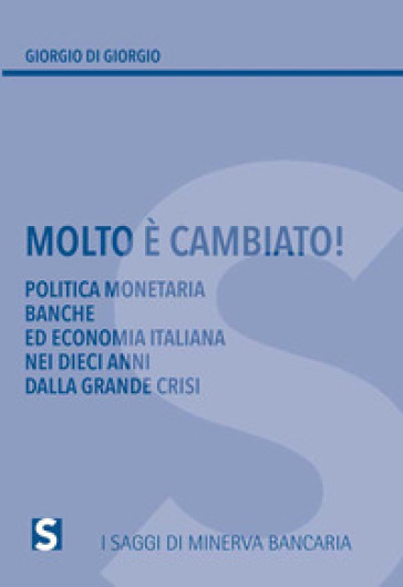 Molto è cambiato! Politica monetaria, banche ed economia italiana nei dieci anni della grande crisi - Giorgio Di Giorgio